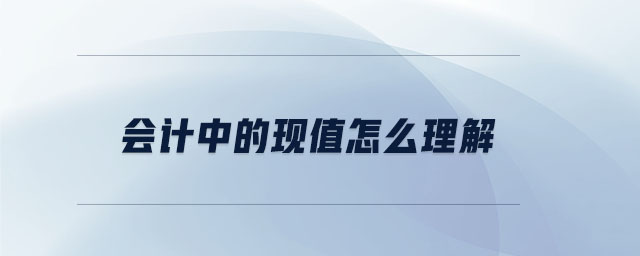 會計中的現(xiàn)值怎么理解
