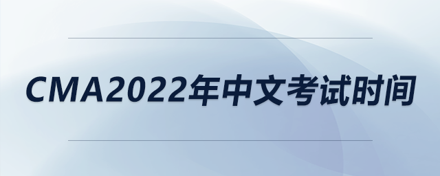 cma2022年中文考試時(shí)間 cma2022年中文考試時(shí)間