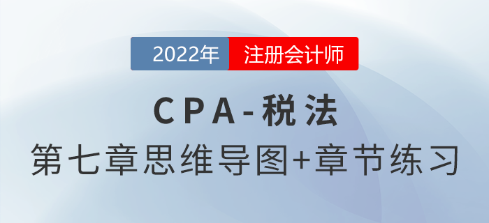 2022年CPA稅法第七章思維導(dǎo)圖+章節(jié)練習(xí)