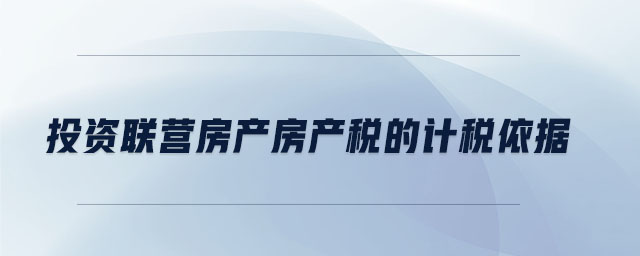 投資聯(lián)營(yíng)房產(chǎn)房產(chǎn)稅的計(jì)稅依據(jù) 投資聯(lián)營(yíng)房產(chǎn)房產(chǎn)稅的計(jì)稅依據(jù)