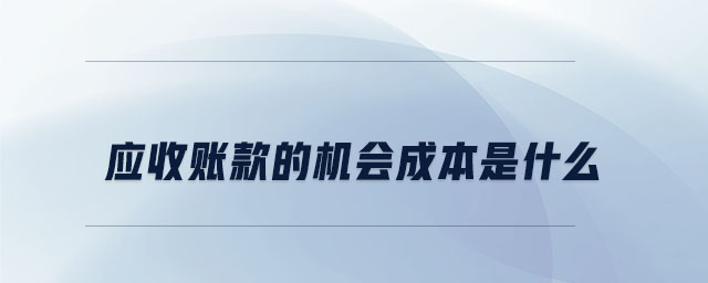 應收賬款的機會成本是什么 應收賬款的機會成本是什么