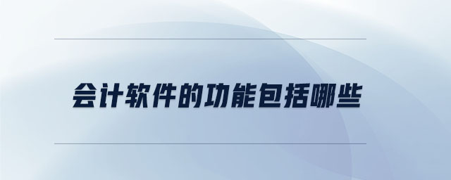 會計(jì)軟件的功能包括哪些 會計(jì)軟件的功能包括哪些