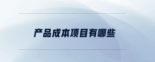 產(chǎn)品成本項(xiàng)目有哪些 產(chǎn)品成本項(xiàng)目有哪些