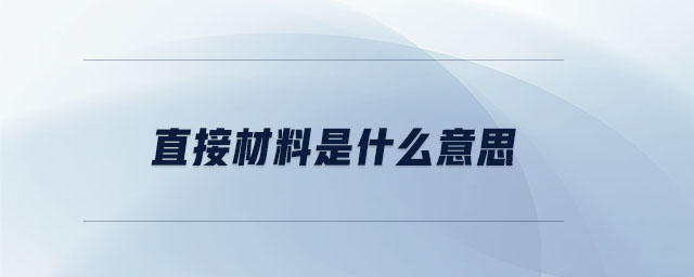 直接材料是什么意思 直接材料是什么意思