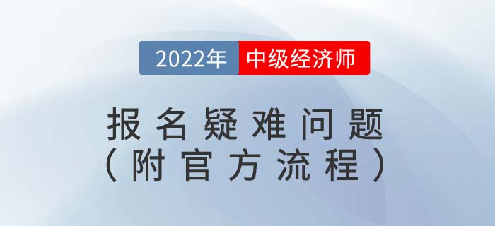 2022年中級經(jīng)濟師報名疑難問題（附官方報名流程視頻）