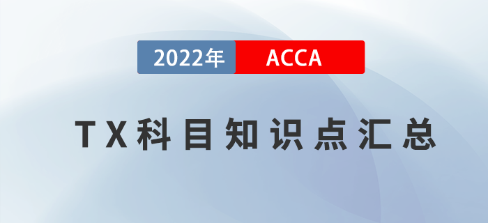 新手指引！2022年ACCA考試TX科目知識點匯總！