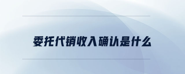 委托代銷收入確認(rèn)是什么