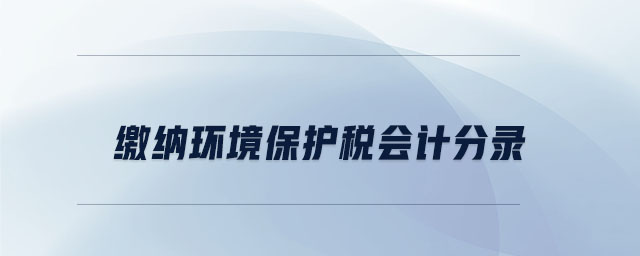 繳納環(huán)境保護(hù)稅會(huì)計(jì)分錄