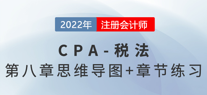 2022年CPA稅法第八章思維導圖+章節(jié)練習
