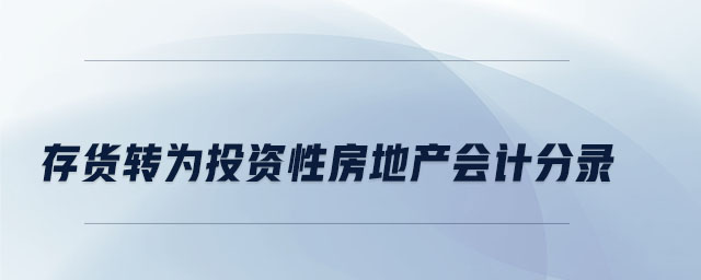 存貨轉(zhuǎn)為投資性房地產(chǎn)會計分錄