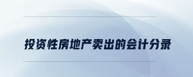 投資性房地產(chǎn)賣出的會(huì)計(jì)分錄 投資性房地產(chǎn)賣出的會(huì)計(jì)分錄