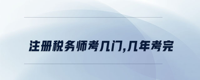 注冊稅務師考幾門,幾年考完 注冊稅務師考幾門,幾年考完