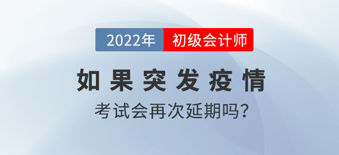2022年初級(jí)會(huì)計(jì)考試時(shí)間8月1日起，如果突發(fā)疫情會(huì)再次延期嗎？