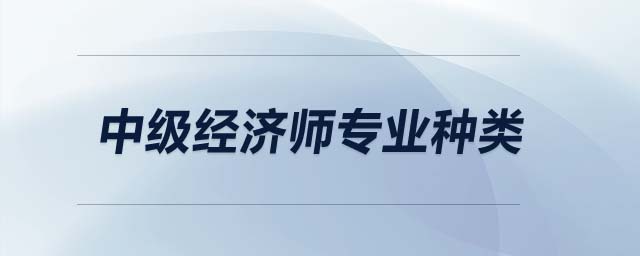 中級經(jīng)濟(jì)師專業(yè)種類