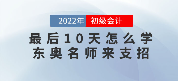 初級(jí)會(huì)計(jì)考試最后10天怎么學(xué)？東奧名師來(lái)支招！