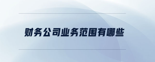 財務公司業(yè)務范圍有哪些