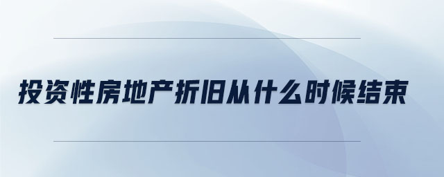 投資性房地產(chǎn)折舊從什么時(shí)候結(jié)束 投資性房地產(chǎn)折舊從什么時(shí)候結(jié)束