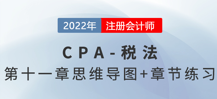 2022年CPA稅法第十一章思維導(dǎo)圖+章節(jié)練習(xí)