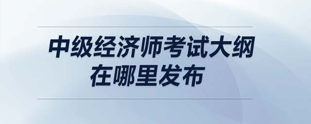 中級經(jīng)濟(jì)師考試大綱在哪里發(fā)布
