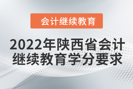 2022年陜西省會計繼續(xù)教育學分要求 2022年陜西省會計繼續(xù)教育學分要求