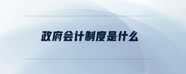 政府會計(jì)制度是什么 政府會計(jì)制度是什么