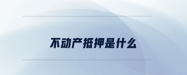 不動產抵押權是什么 不動產抵押權是什么
