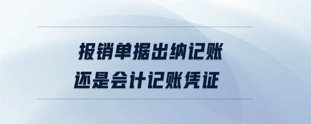 報(bào)銷單據(jù)出納記賬還是會計(jì)記賬憑證