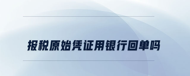 報(bào)稅原始憑證用銀行回單嗎 報(bào)稅原始憑證用銀行回單嗎