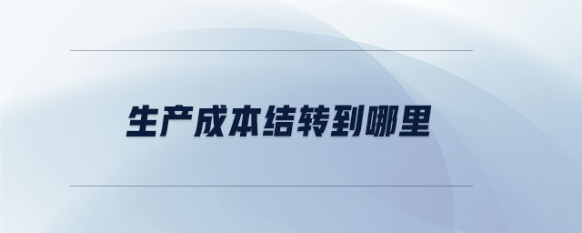 生產(chǎn)成本結(jié)轉(zhuǎn)到哪里 生產(chǎn)成本結(jié)轉(zhuǎn)到哪里