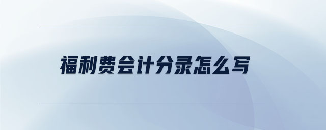 福利費(fèi)會(huì)計(jì)分錄怎么寫(xiě) 福利費(fèi)會(huì)計(jì)分錄怎么寫(xiě)