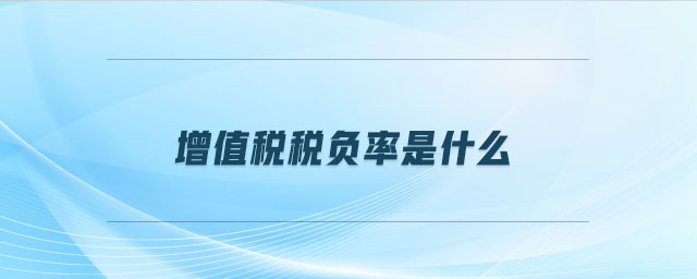 增值稅稅負(fù)率是什么 增值稅稅負(fù)率是什么