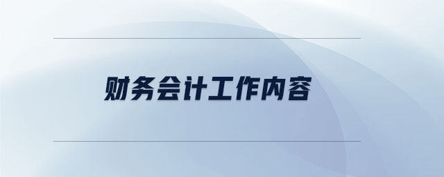 財(cái)務(wù)會(huì)計(jì)工作內(nèi)容 財(cái)務(wù)會(huì)計(jì)工作內(nèi)容