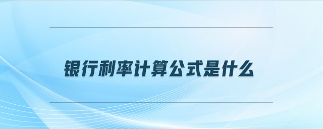 銀行利率計(jì)算公式是什么 銀行利率計(jì)算公式是什么