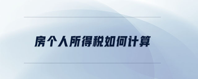房個人所得稅如何計(jì)算 房個人所得稅如何計(jì)算