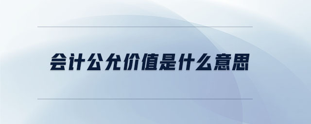 會計公允價值是什么意思 會計公允價值是什么意思
