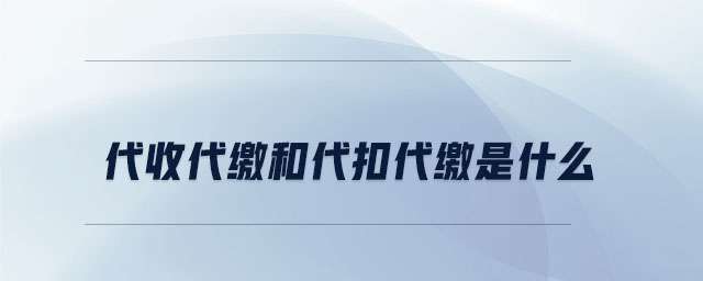代收代繳和代扣代繳是什么 代收代繳和代扣代繳是什么