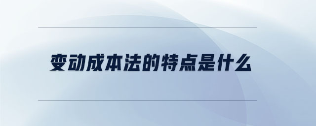 變動(dòng)成本法的特點(diǎn)是什么 變動(dòng)成本法的特點(diǎn)是什么