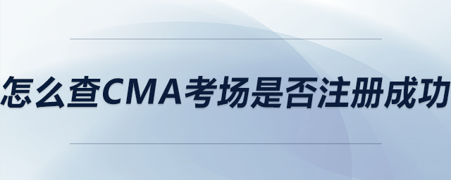 怎么查cma考場是否注冊成功