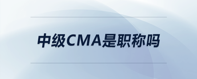 中級cma是職稱嗎 中級cma是職稱嗎