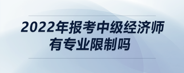 2022年報考中級經(jīng)濟(jì)師有專業(yè)限制嗎