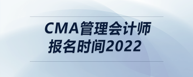 cma管理會(huì)計(jì)師報(bào)名時(shí)間2022