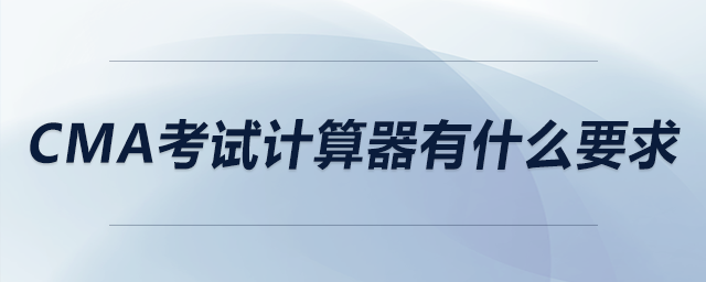 cma考試計(jì)算器有什么要求 cma考試計(jì)算器有什么要求