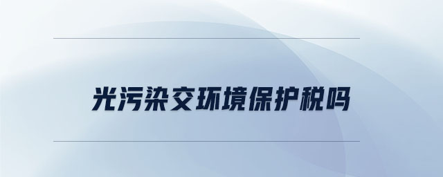 光污染交環(huán)境保護(hù)稅嗎