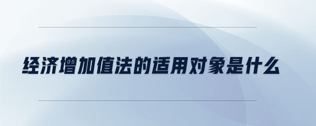 經(jīng)濟(jì)增加值法的適用對(duì)象是什么