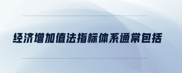 經(jīng)濟(jì)增加值法指標(biāo)體系通常包括 經(jīng)濟(jì)增加值法指標(biāo)體系通常包括