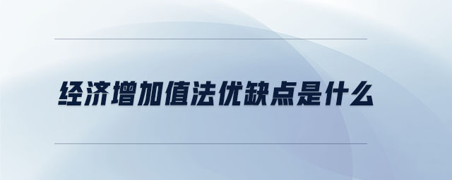 經(jīng)濟(jì)增加值法優(yōu)缺點(diǎn)是什么 經(jīng)濟(jì)增加值法優(yōu)缺點(diǎn)是什么