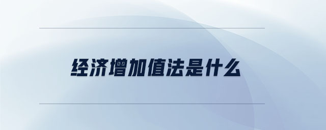 經(jīng)濟(jì)增加值法是什么 經(jīng)濟(jì)增加值法是什么
