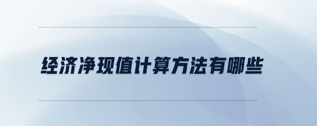 經(jīng)濟凈現(xiàn)值計算方法有哪些 經(jīng)濟凈現(xiàn)值計算方法有哪些
