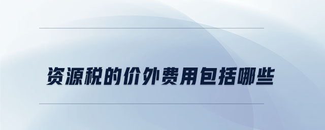 資源稅的價(jià)外費(fèi)用包括哪些