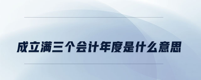 成立滿三個會計年度是什么意思